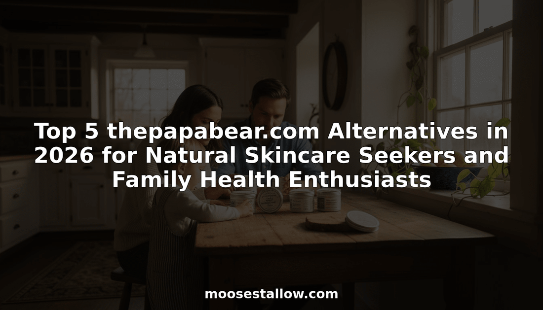 Top 5 thepapabear.com Alternatives in 2026 for Natural Skincare Seekers and Family Health Enthusiasts - Moose's Tallow