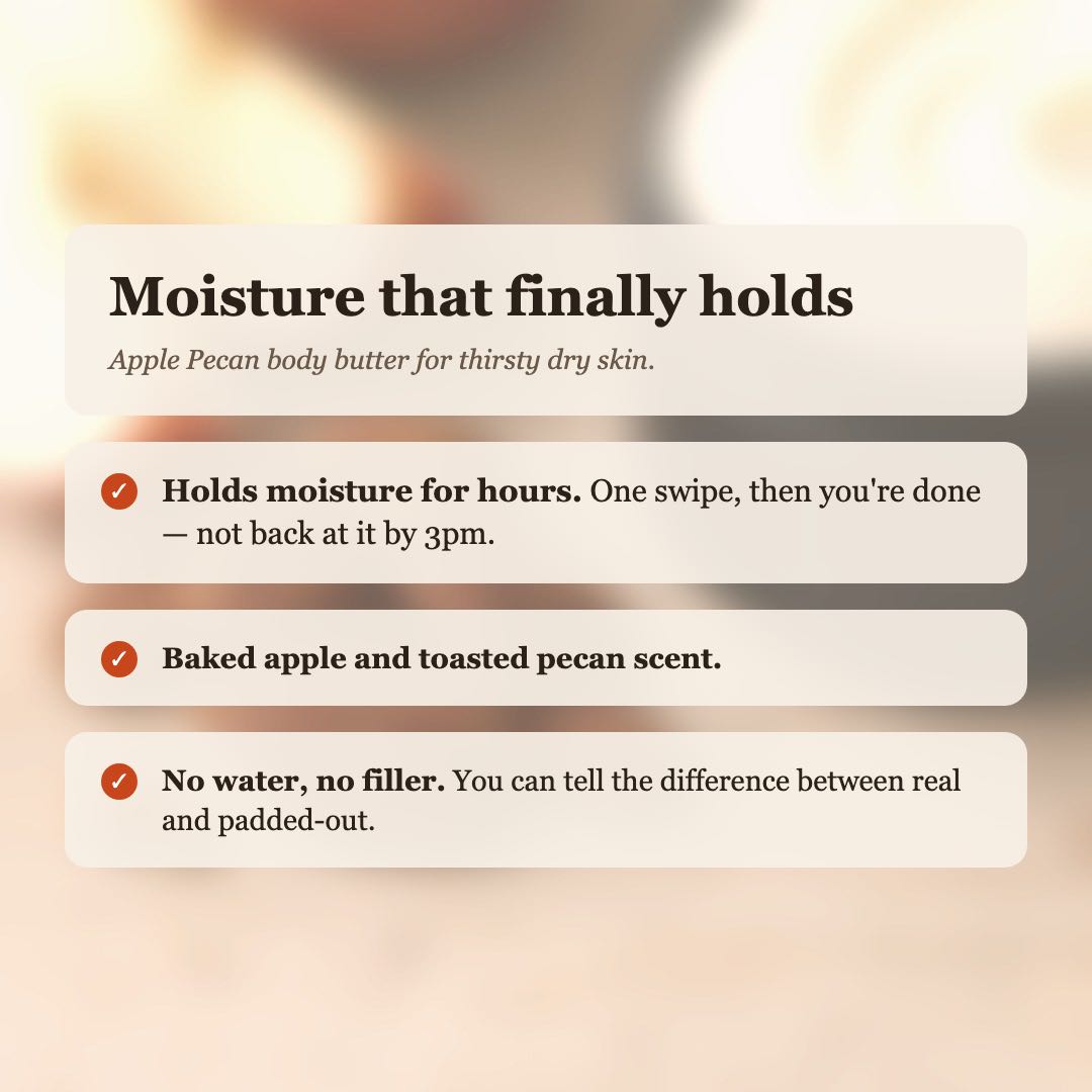 Apple Pecan Body Butter benefits: holds moisture for hours, baked apple and toasted pecan scent, no water or filler
