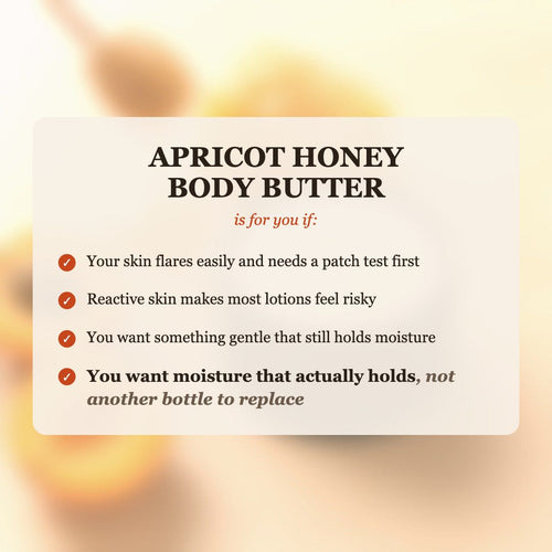 Apricot Honey Body Butter is for you if your skin flares easily, you need something gentle, and you want moisture that actually holds