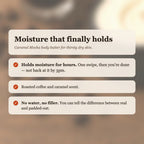 Caramel Mocha Body Butter benefits: holds moisture for hours, roasted coffee and caramel scent, no water or filler