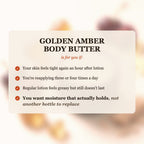 Golden Amber Body Butter is for you if your skin feels tight after lotion, you reapply 3-4 times a day, and you want moisture that actually holds