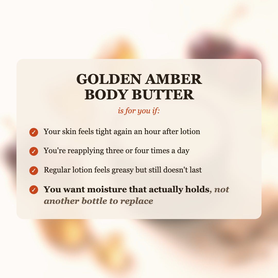 Golden Amber Body Butter is for you if your skin feels tight after lotion, you reapply 3-4 times a day, and you want moisture that actually holds