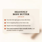 Heavenly Body Butter is for you if your skin feels tight after lotion, you reapply 3-4 times a day, and you want moisture that actually holds