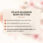 Peach Blossom Body Butter is for you if your skin feels tight after lotion, you reapply 3-4 times a day, and you want moisture that actually holds