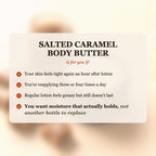 Salted Caramel Body Butter is for you if your skin feels tight after lotion, you reapply 3-4 times a day, and you want moisture that actually holds