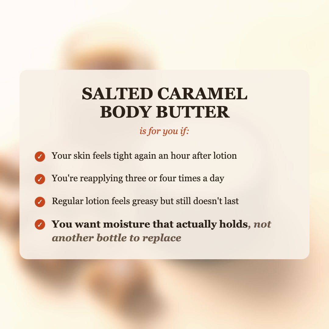 Salted Caramel Body Butter is for you if your skin feels tight after lotion, you reapply 3-4 times a day, and you want moisture that actually holds