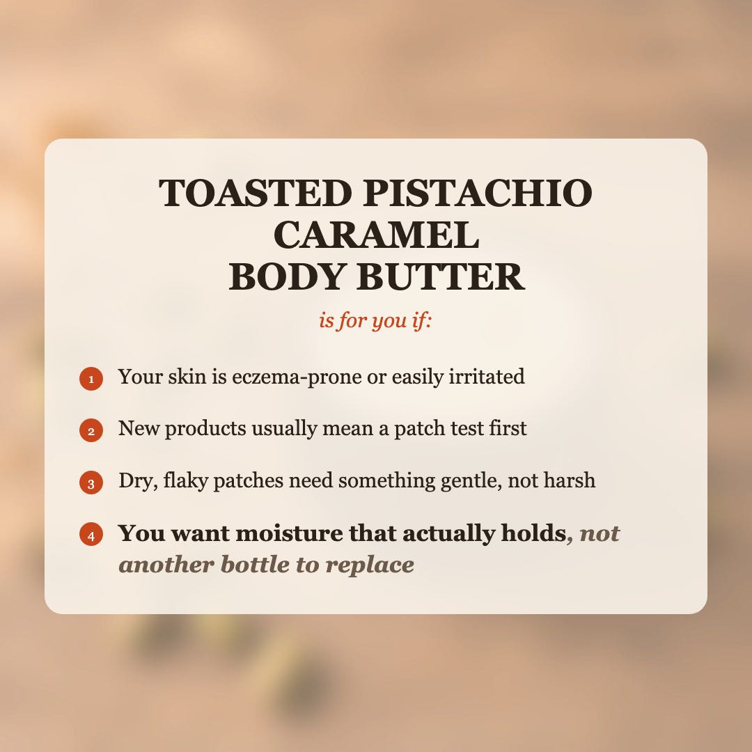 Toasted Pistachio Caramel Body Butter is for you if your skin is eczema-prone or easily irritated, and you want moisture that actually holds
