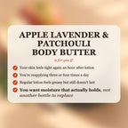 Apple Lavender & Patchouli Body Butter is for you if your skin feels tight after lotion, you reapply 3-4 times a day, and you want moisture that actually holds