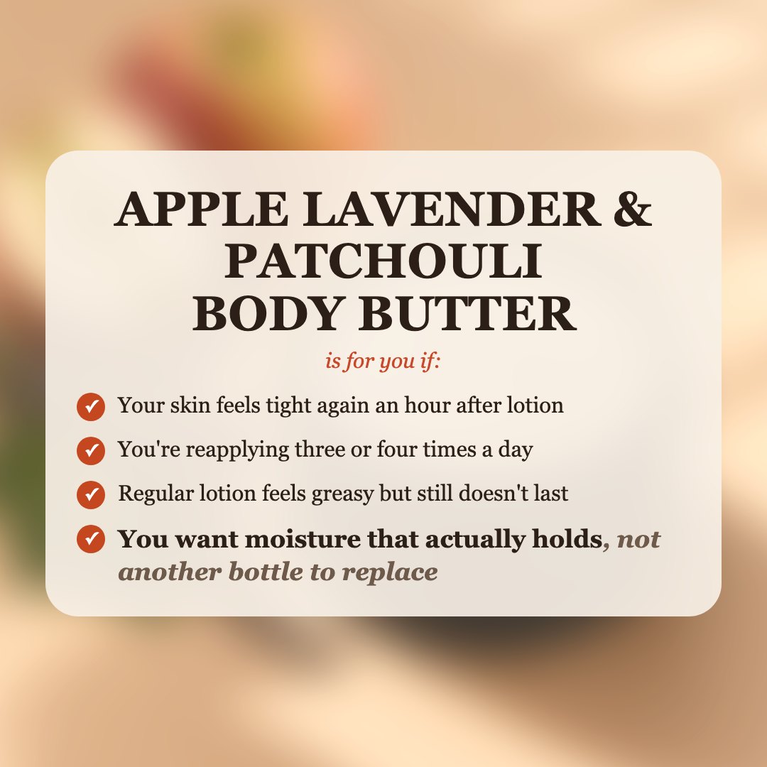 Apple Lavender & Patchouli Body Butter is for you if your skin feels tight after lotion, you reapply 3-4 times a day, and you want moisture that actually holds