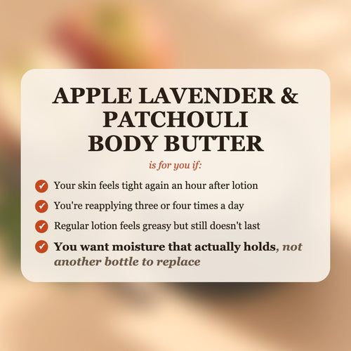 Apple Lavender & Patchouli Body Butter is for you if your skin feels tight after lotion, you reapply 3-4 times a day, and you want moisture that actually holds